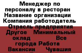 Менеджер по персоналу в ресторан › Название организации ­ Компания-работодатель › Отрасль предприятия ­ Другое › Минимальный оклад ­ 26 000 - Все города Работа » Вакансии   . Чувашия респ.,Порецкое. с.